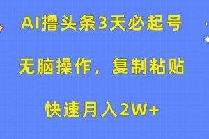 （10043期）AI撸头条3天必起号，无脑操作3分钟1条，复制粘贴快速月入2W+