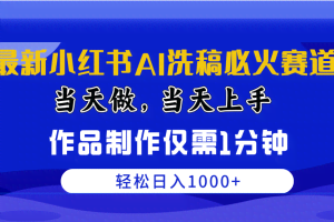 （10233期）最新小红书AI洗稿必火赛道，当天做当天上手 作品制作仅需1分钟，日入1000+