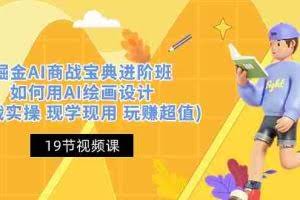 （10814期）掘金AI 商战 宝典 进阶班：如何用AI绘画设计(实战实操 现学现用 玩赚超值)