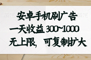 （11079期）安卓手机刷广告。一天收益300~1000，无上限，可批量复制扩大