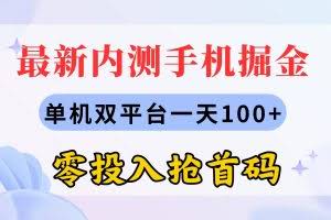 （11167期）最新内测手机掘金，单机双平台一天100+，零投入抢首码