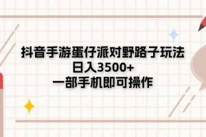 （11233期）抖音手游蛋仔派对野路子玩法，日入3500+，一部手机即可操作