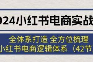 （12003期）2024小红书电商实战课：全体系打造 全方位梳理 小红书电商逻辑体系 (42节)
