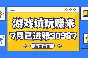 （12050期）热门副业，游戏试玩赚米，7月单人进账30987，简单稳定！