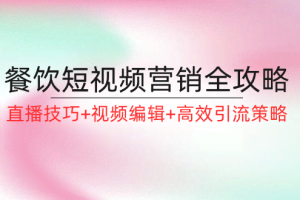（12335期）餐饮短视频营销全攻略：直播技巧+视频编辑+高效引流策略