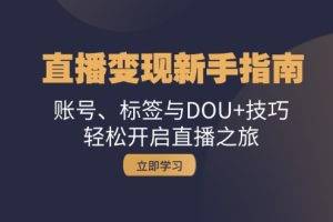 （13070期）直播变现新手指南：账号、标签与DOU+技巧，轻松开启直播之旅