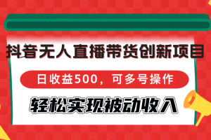 （12853期）抖音无人直播带货创新项目，日收益500，可多号操作，轻松实现被动收入
