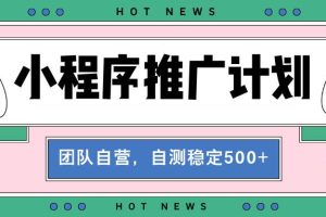 （13575期）【小程序推广计划】全自动裂变，自测收益稳定在500-2000+