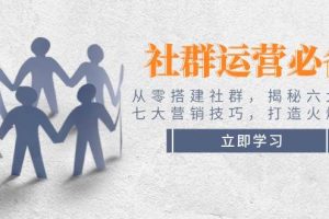 （14102期）社群运营必备！从零搭建社群，揭秘六大锦囊、七大营销技巧，打造火爆社群