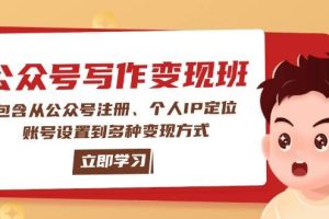 （14088期）公众号变现班：包含从公众号注册、个人IP定位、账号设置到多种变现方式