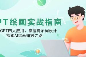 （14063期）GPT绘画实战指南：学习GPT四大应用，掌握提示词设计，探索AI绘画赚钱之路
