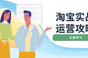 （14025期）淘宝实战运营攻略：店铺基础优化、直通车推广、爆款打造、客服管理、搜…