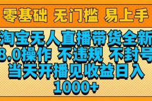 （14000期）淘宝无人直播带货全新技术8.0操作，不违规，不封号，当天开播见收益，…