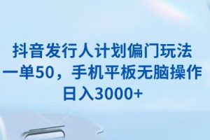 （13967期）抖音发行人计划偏门玩法，一单50，手机平板无脑操作，日入3000+