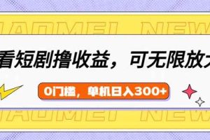 （14569期）看短剧领收益，可矩阵无限放大，单机日收益300+，新手小白轻松上手