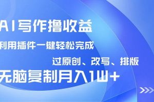 （14563期）AI写作撸收益，利用插件改写排版100%过原创，小白无脑复制粘贴月入10000+