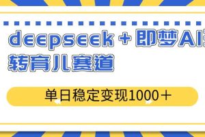 （14553期）deepseek＋即梦AI玩转育儿赛道，单日稳定变现1000＋育儿赛道