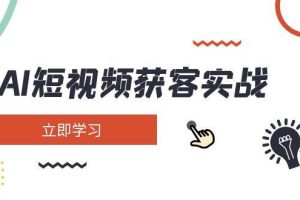 （14547期）AI短视频获客实战：涵盖矩阵营销、搭建、定位、素材拍摄、起号、变现等