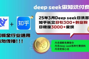 （14530期）25年3月最新Deep seek日洗百篇知乎长文日引300+创业粉，日稳定3000+变…