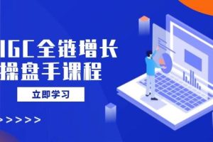 （14523期）AIGC全链增长操盘手课程，从AI基础到私有化应用，轻松驾驭AI助力营销
