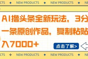 （14503期）AI撸头条全新玩法，3分钟一条原创作品，复制粘贴月入7000+