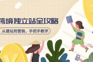 （14499期）跨境独立站全攻略，从建站到营销，手把手教学，资源全推荐！