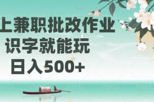 （14420期）线上兼职批改作业，识字就能玩，日入500+