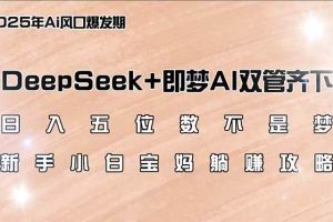 （14396期）日入五位数不是梦，DeepSeek+即梦AI双管齐下，新手小白宝妈躺赚攻略