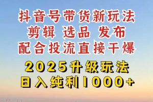 （14580期）抖音带货2025升级新玩法，超详细实操来袭，从起号到剪辑，再到选品，配…