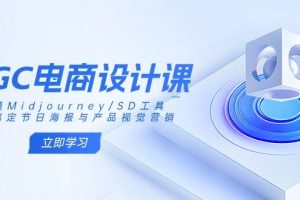 （14577期）AIGC电商设计课：精通Midjourney/SD工具，轻松搞定节日海报与产品视觉营销
