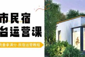 （8890期）城市民宿-平台运营课，100%流量拿满分-民宿运营教程（18节课）