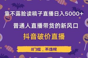 （14285期）靠不露脸读稿子直播，日入5000+，普通人直播带货的新风口，抖音破价直…