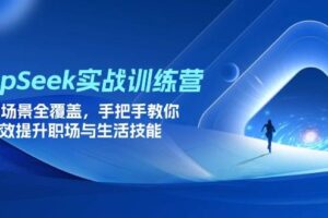 （14236期）DeepSeek实战训练营，15大场景全覆盖，手把手教你高效提升职场与生活技能