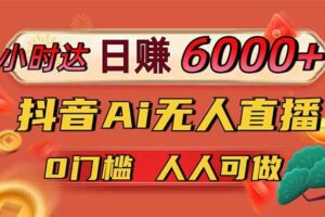 （14614期）日赚6000+！抖音Ai无人直播躺赚新风口，0门槛吃官方亿级流量！