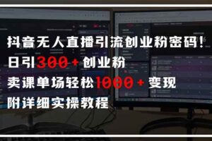 （14564期）抖音无人直播引流密码！日引300+创业粉 单场轻松1000+变现 附详细实操教程