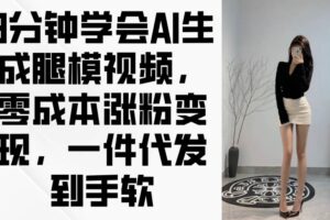 （14537期）3分钟学会AI生成腿模视频，零成本涨粉变现，一件代发到手软