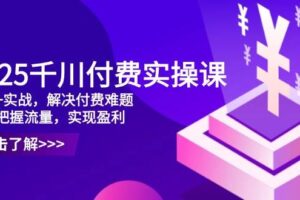 （14533期）2025千川付费实操课，理论+实战，解决付费难题，精准把握流量，实现盈利