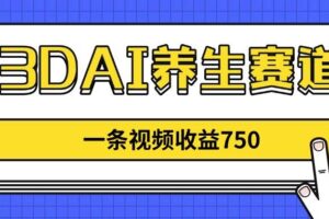 （14451期）3DAI养生赛道，一条视频赚了750，新蓝海，目前做的人不多！