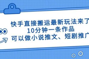 （14450期）快手直接搬运最新玩法来了，10分钟一条作品，可以做小说推文、短剧推广…