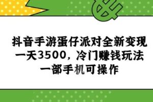 （15093期）抖音手游蛋仔派对全新变现，一天3500，冷门赚钱玩法，一部手机可操作