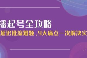 （15043期）直播起号全攻略：解决延迟推流难题，9大痛点一次解决实操课