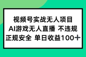（15032期）视频号实战无人项目，AI游戏无人直播不违规，正规安全单日收益100+