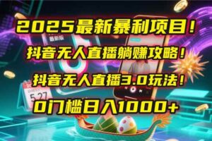 （14904期）2025最新暴利项目！抖音无人直播躺赚攻略！抖音无人直播3.0玩法！0门槛…
