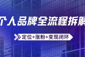 （14799期）个人品牌全流程拆解：定位+涨粉+变现闭环，微信生态运营与资源整合