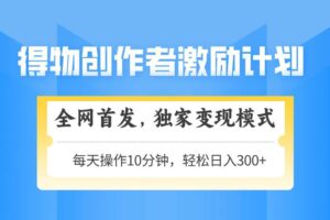 （14697期）得物创作者激励，变现模式，轻松上手，日入300+可矩阵，可放大