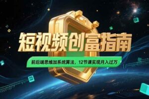 （15221期）2025短视频创富指南，前后端思维加系统算法，12节课实现月入过万