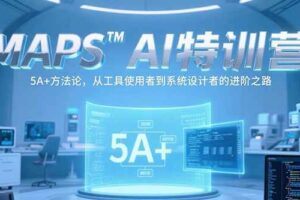 （15215期）MAPSAI特训营，掌握 5A+方法论，从工具使用者到系统设计者的进阶之路