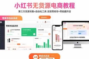 （15776期）小红书无货源电商教程：第三方货源采集+自动化工具 实现零库存+零拍摄开店