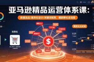 （15750期）亚马逊精品运营体系课：数据选品/差异化设计/关键词矩阵，爆款孵化全流程