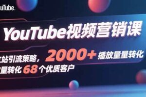 （15740期）YouTube视频营销课，独立站引流策略，2000+播放量转化68个优质客户